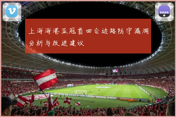 上海海港亚冠首回合边路防守漏洞分析与改进建议