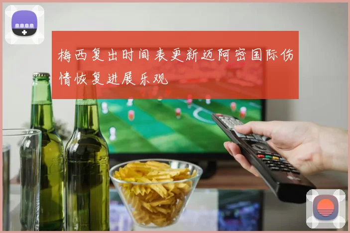 梅西复出时间表更新迈阿密国际伤情恢复进展乐观