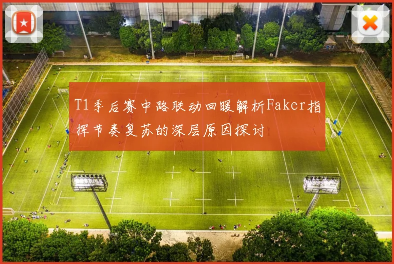 T1季后赛中路联动回暖解析Faker指挥节奏复苏的深层原因探讨